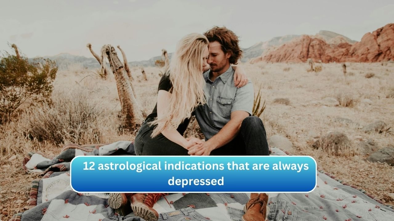 12 astrological indications that are always depressed